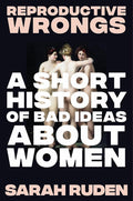 Reproductive Wrongs: A Short History of Bad Ideas About Women cover image